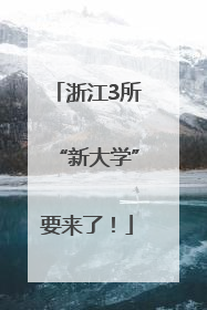 浙江3所“新大学”要来了！