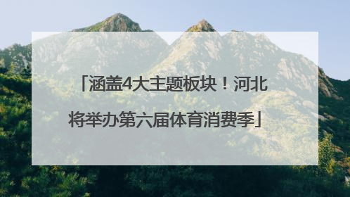 涵盖4大主题板块！河北将举办第六届体育消费季