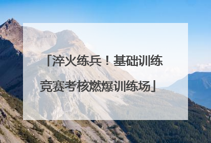 淬火练兵！基础训练竞赛考核燃爆训练场