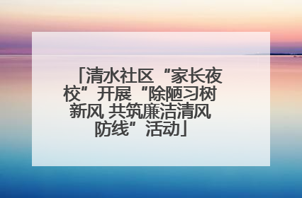 清水社区“家长夜校”开展“除陋习树新风 共筑廉洁清风防线”活动