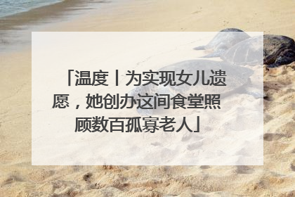 温度丨为实现女儿遗愿，她创办这间食堂照顾数百孤寡老人