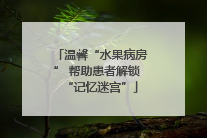 温馨“水果病房” 帮助患者解锁“记忆迷宫”