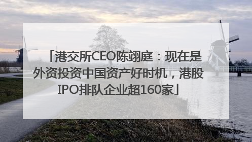 港交所CEO陈翊庭：现在是外资投资中国资产好时机，港股IPO排队企业超160家