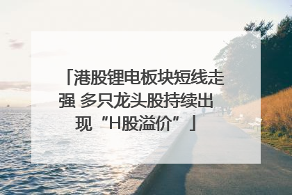 港股锂电板块短线走强 多只龙头股持续出现“H股溢价”