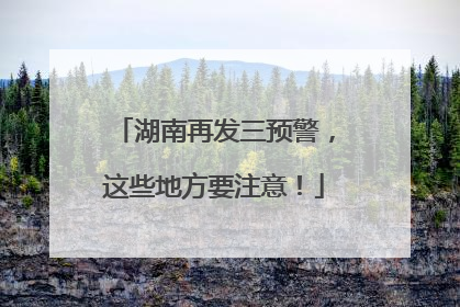 湖南再发三预警，这些地方要注意！