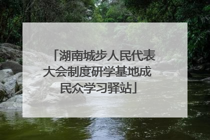 湖南城步人民代表大会制度研学基地成民众学习驿站