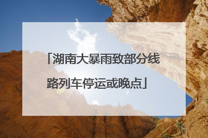 湖南大暴雨致部分线路列车停运或晚点