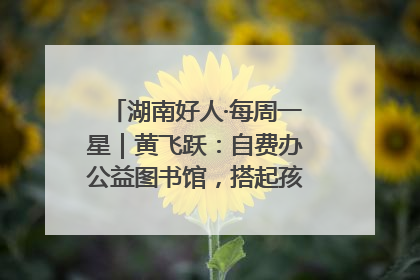 湖南好人·每周一星｜黄飞跃：自费办公益图书馆，搭起孩子们的文学梦
