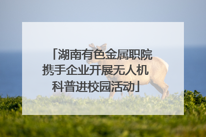 湖南有色金属职院携手企业开展无人机科普进校园活动