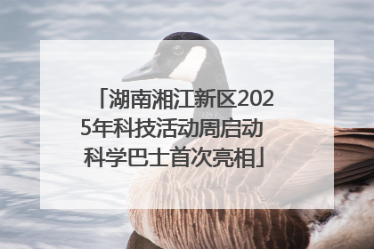 湖南湘江新区2025年科技活动周启动 科学巴士首次亮相