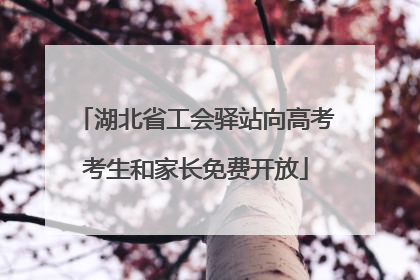 湖北省工会驿站向高考考生和家长免费开放