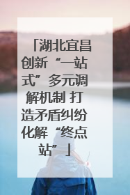 湖北宜昌创新“一站式”多元调解机制 打造矛盾纠纷化解“终点站”