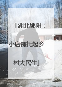 湖北郧阳：小店铺托起乡村大民生