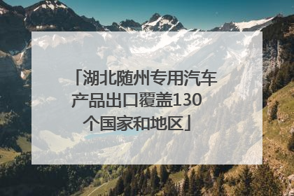 湖北随州专用汽车产品出口覆盖130个国家和地区
