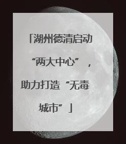 湖州德清启动“两大中心”，助力打造“无毒城市”
