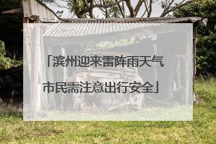 滨州迎来雷阵雨天气 市民需注意出行安全