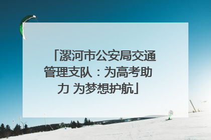 漯河市公安局交通管理支队：为高考助力 为梦想护航