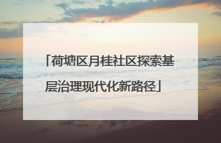 荷塘区月桂社区探索基层治理现代化新路径