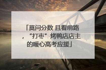 莫问分数 且看前路，“打枣”烤鸭店店主的暖心高考应援