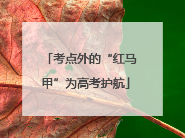 考点外的“红马甲”为高考护航