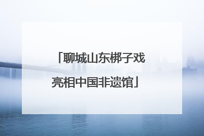 聊城山东梆子戏亮相中国非遗馆
