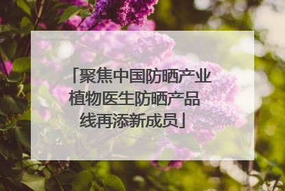 聚焦中国防晒产业 植物医生防晒产品线再添新成员
