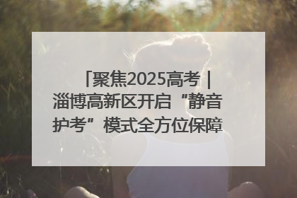 聚焦2025高考｜淄博高新区开启“静音护考”模式全方位保障高考环境整洁