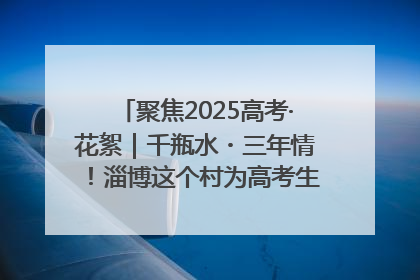 聚焦2025高考·花絮｜千瓶水・三年情！淄博这个村为高考生递上“奋进清凉”
