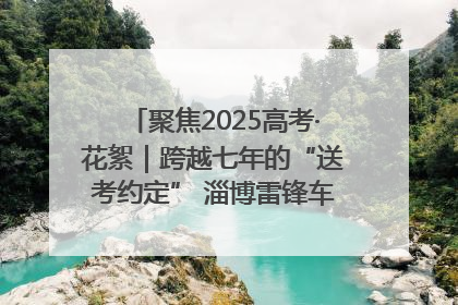 聚焦2025高考·花絮｜跨越七年的“送考约定” 淄博雷锋车队温暖两代人