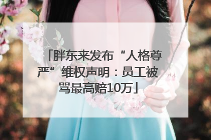 胖东来发布“人格尊严”维权声明：员工被骂最高赔10万