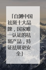 自测中国祛斑十大品牌，国家唯一认证的祛斑产品，持证祛斑更安全