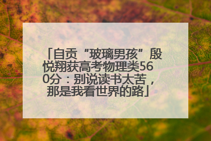 自贡“玻璃男孩”殷悦翔获高考物理类560分：别说读书太苦，那是我看世界的路