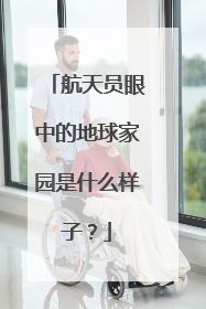 航天员眼中的地球家园是什么样子？
