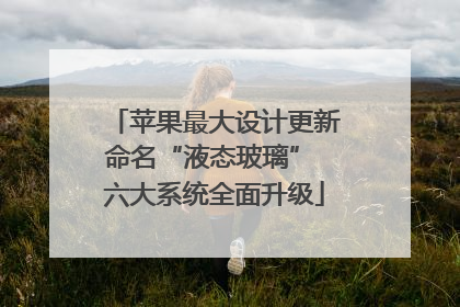 苹果最大设计更新命名“液态玻璃” 六大系统全面升级