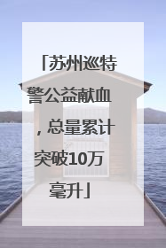 苏州巡特警公益献血，总量累计突破10万毫升