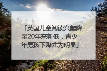 英国儿童阅读兴趣降至20年来新低，青少年男孩下降尤为明显