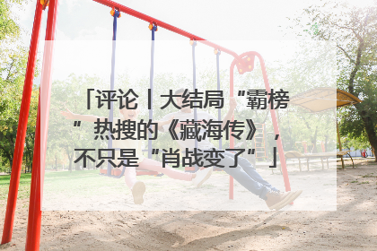 评论丨大结局“霸榜”热搜的《藏海传》，不只是“肖战变了”