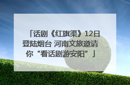 话剧《红旗渠》12日登陆烟台 河南文旅邀请你“看话剧游安阳”