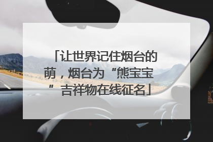 让世界记住烟台的萌，烟台为“熊宝宝”吉祥物在线征名