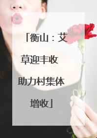 衡山：艾草迎丰收 助力村集体增收
