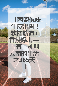 西盟佤味牛皮出圈！软糯筋道+香辣爆击——有一种叫云南的生活之365天