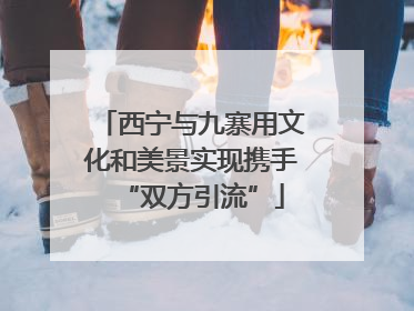 西宁与九寨用文化和美景实现携手“双方引流”