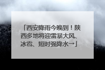 西安降雨今晚到！陕西多地将迎雷暴大风、冰雹、短时强降水→
