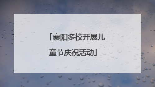 襄阳多校开展儿童节庆祝活动