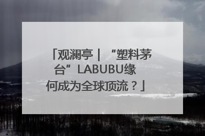 观澜亭｜“塑料茅台”LABUBU缘何成为全球顶流？