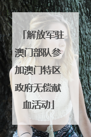解放军驻澳门部队参加澳门特区政府无偿献血活动