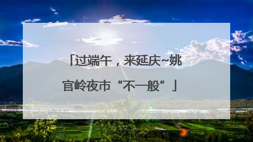 过端午，来延庆~姚官岭夜市“不一般”