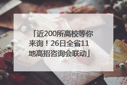 近200所高校等你来询！26日全省11地高招咨询会联动