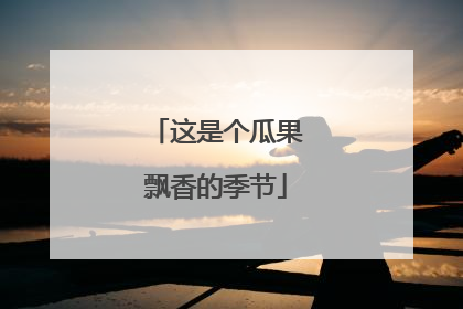 这是个瓜果飘香的季节