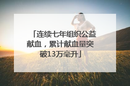 连续七年组织公益献血，累计献血量突破13万毫升